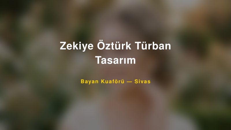 Zekiye Öztürk Türban Tasarım Sivas Kadın Kuaförü & Gelin Saçı