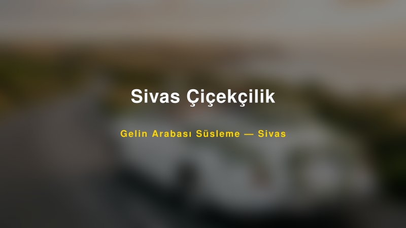 Sivas Çiçekçilik Sivas Gelin Arabası Süsleme