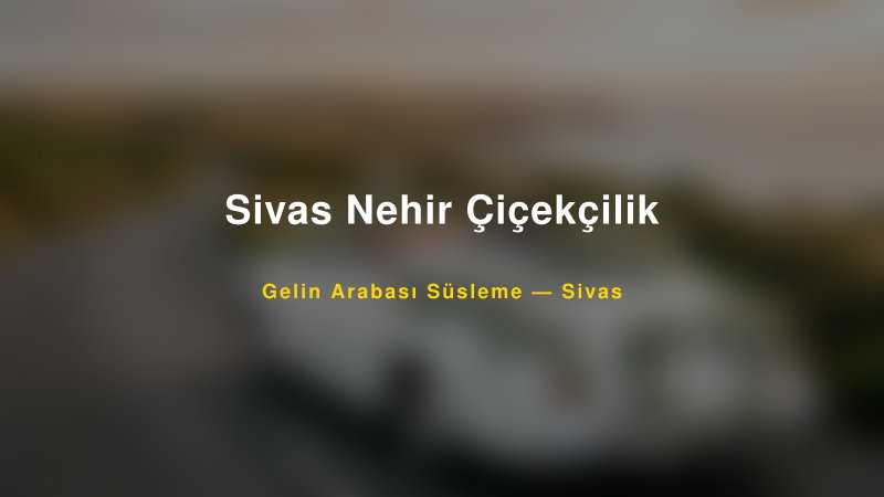 Sivas Nehir Çiçekçilik Sivas Gelin Arabası Süsleme