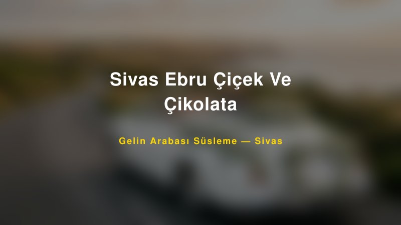 Sivas Ebru Çiçek Ve Çikolata Sivas Gelin Arabası Süsleme