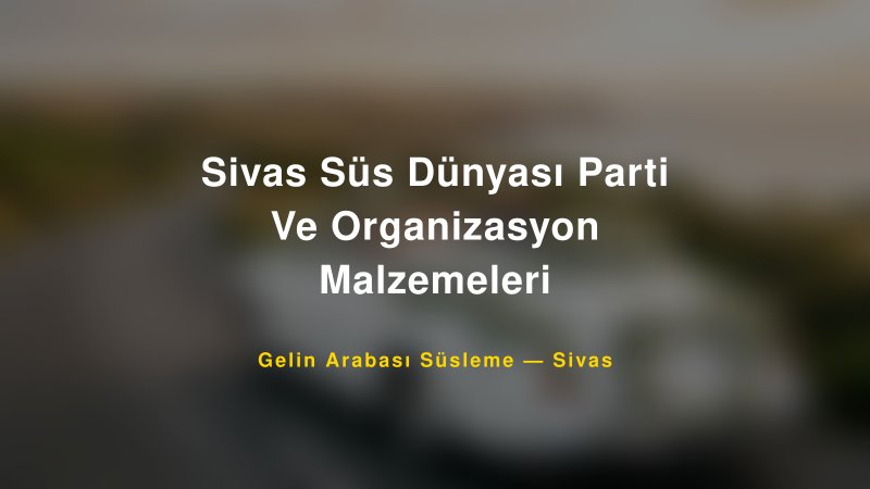 Sivas Süs Dünyası Parti Ve Organizasyon Malzemeleri ile Trend Gelin Arabası Yazıları ve Konseptleri — 1